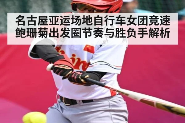 名古屋亚运场地自行车女团竞速鲍珊菊出发圈节奏与胜负手解析