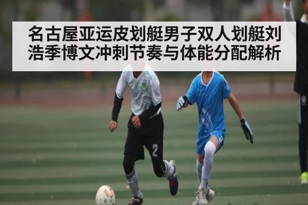 名古屋亚运皮划艇男子双人划艇刘浩季博文冲刺节奏与体能分配解析