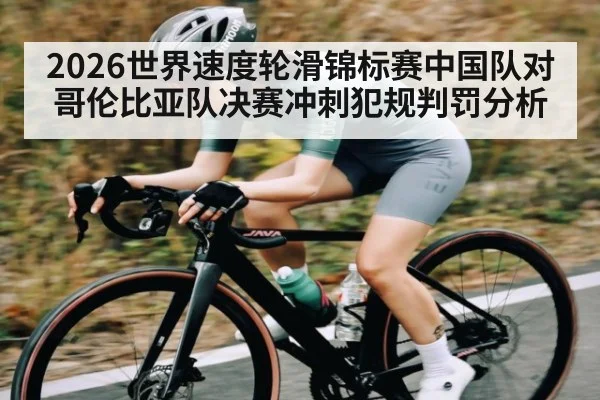 2026世界速度轮滑锦标赛中国队对哥伦比亚队决赛冲刺犯规判罚分析