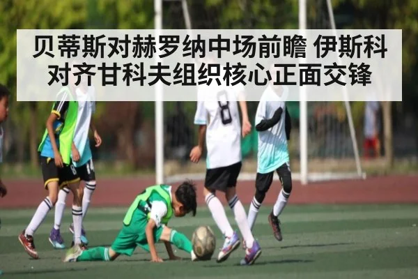 贝蒂斯对赫罗纳中场前瞻 伊斯科对齐甘科夫组织核心正面交锋